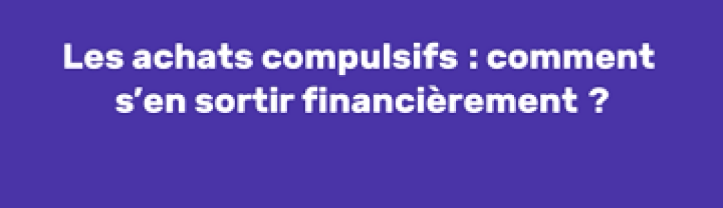 Les achats compulsifs : comment s'en sortir financièrement ?