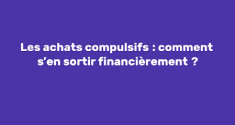 Les achats compulsifs : comment s'en sortir financièrement ?