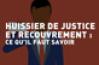 Huissier de justice et recouvrement : ce qu’il faut savoir !